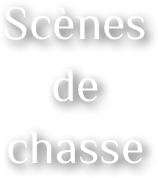 Scènes 
de 
chasse